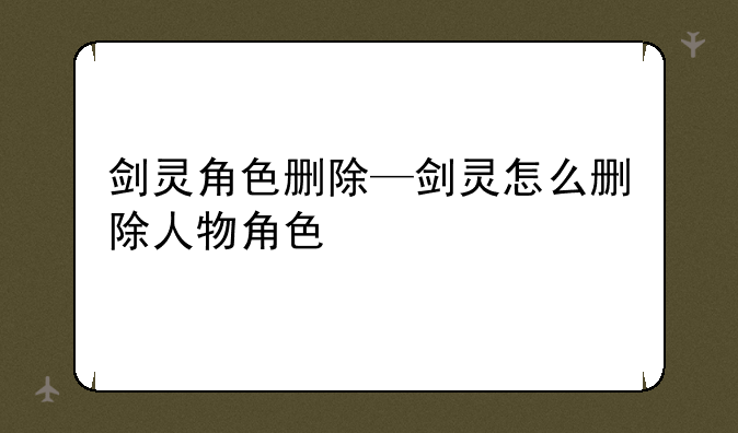 剑灵角色删除—剑灵怎么删除人物角色