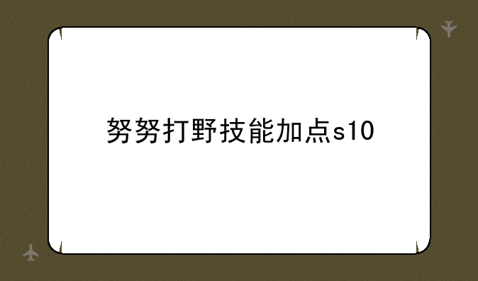 努努打野技能加点s10