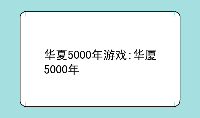 华夏5000年游戏:华厦5000年