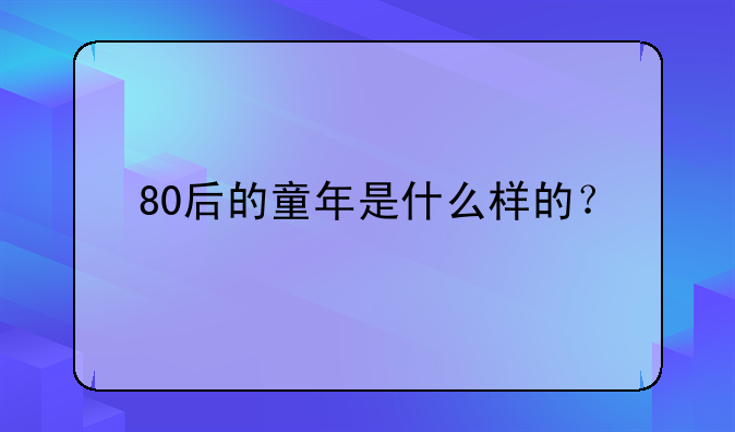 80后的童年是什么样的？