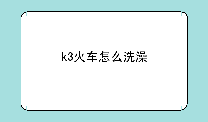 k3火车怎么洗澡