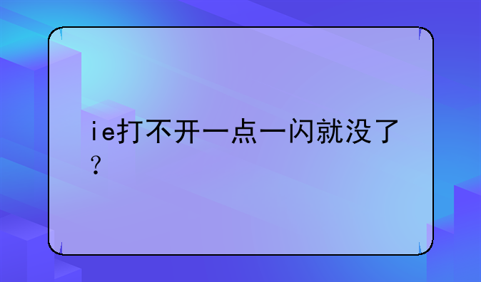 ie打不开一点一闪就没了？