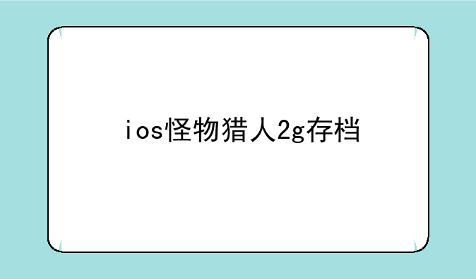 ios怪物猎人2g存档